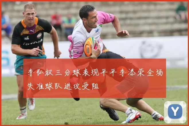 李弘权三分球表现平平李添荣全场失准球队进攻受阻