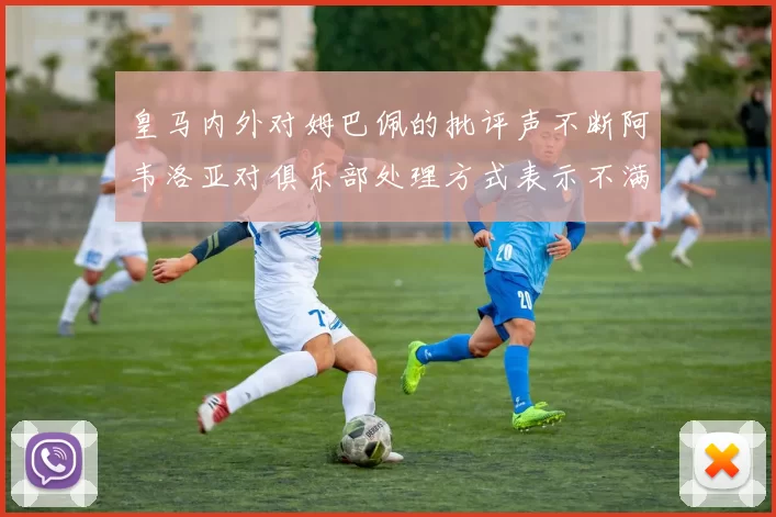 皇马内外对姆巴佩的批评声不断阿韦洛亚对俱乐部处理方式表示不满