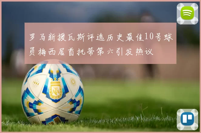 罗马新援瓦斯评选历史最佳10号球员梅西居首托蒂第六引发热议