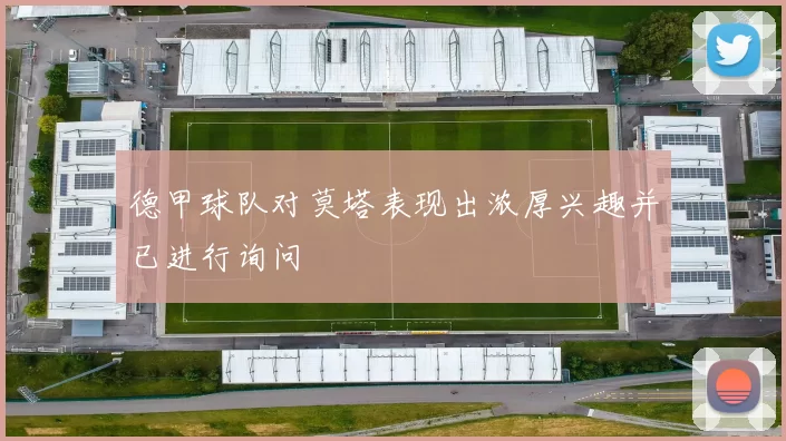 德甲球队对莫塔表现出浓厚兴趣并已进行询问